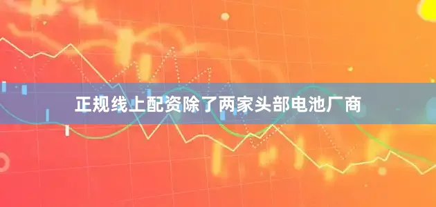 正规线上配资　　除了两家头部电池厂商