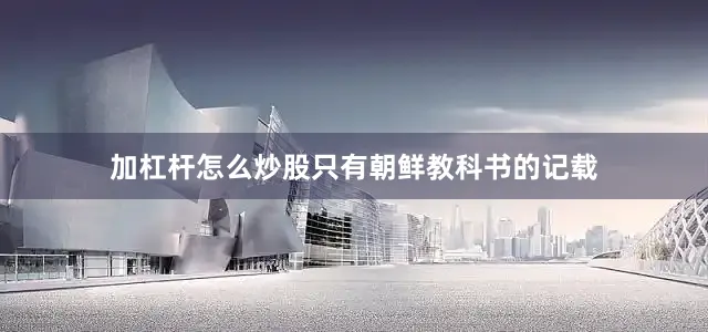 加杠杆怎么炒股只有朝鲜教科书的记载