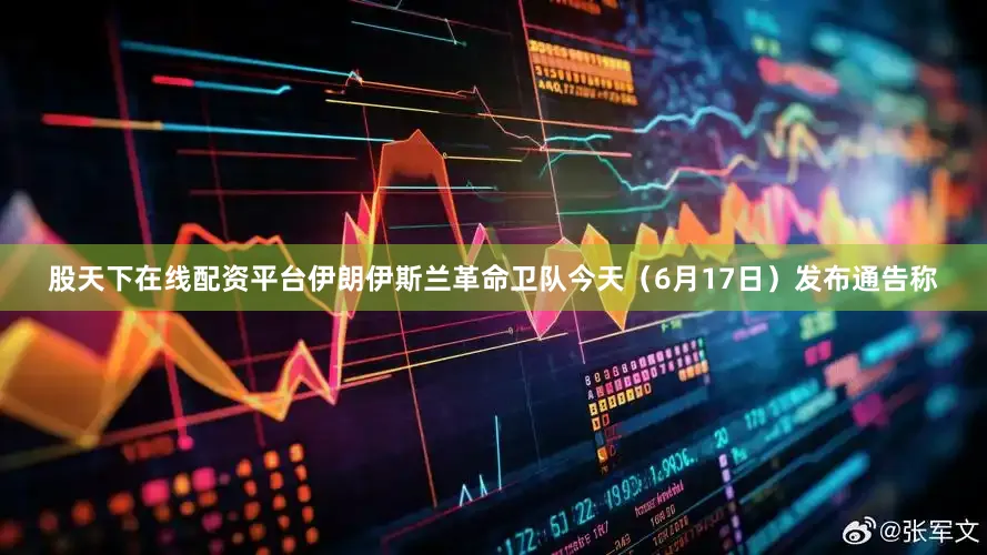 股天下在线配资平台伊朗伊斯兰革命卫队今天（6月17日）发布通告称