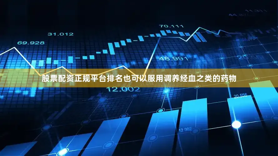 股票配资正规平台排名也可以服用调养经血之类的药物