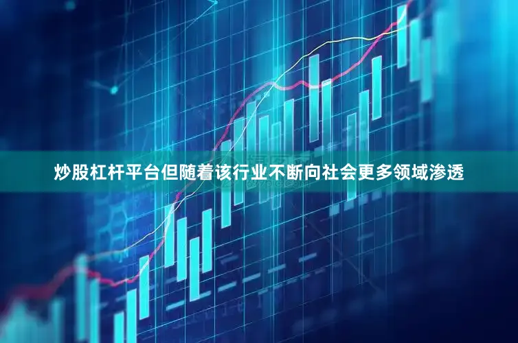 炒股杠杆平台但随着该行业不断向社会更多领域渗透