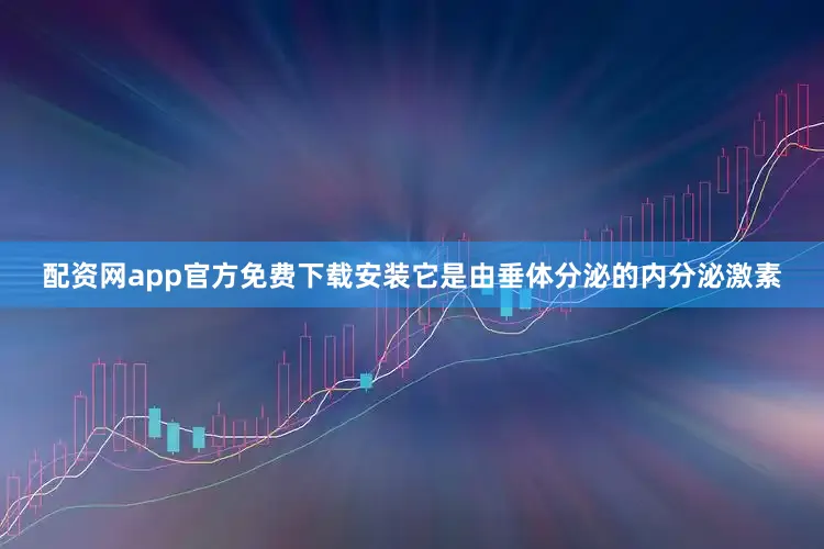 配资网app官方免费下载安装它是由垂体分泌的内分泌激素