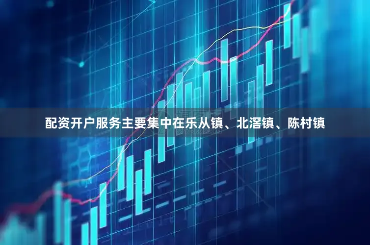 配资开户服务主要集中在乐从镇、北滘镇、陈村镇