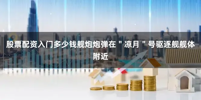 股票配资入门多少钱舰炮炮弹在＂凉月＂号驱逐舰舰体附近