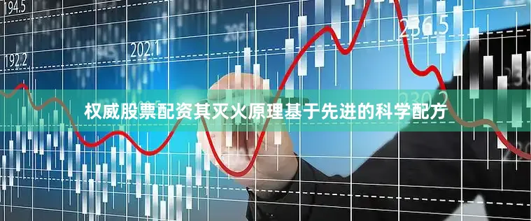权威股票配资其灭火原理基于先进的科学配方