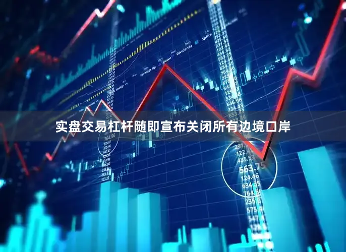 实盘交易杠杆随即宣布关闭所有边境口岸