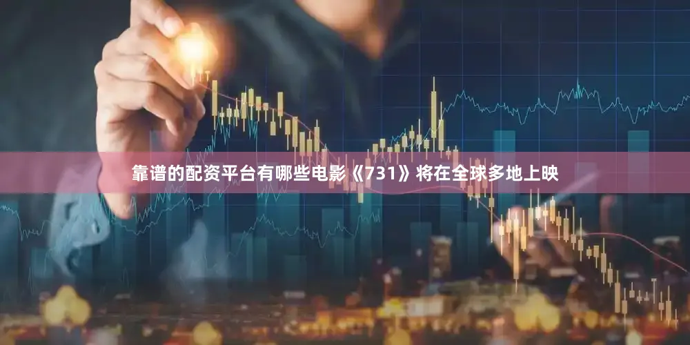 靠谱的配资平台有哪些电影《731》将在全球多地上映