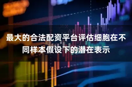 最大的合法配资平台评估细胞在不同样本假设下的潜在表示