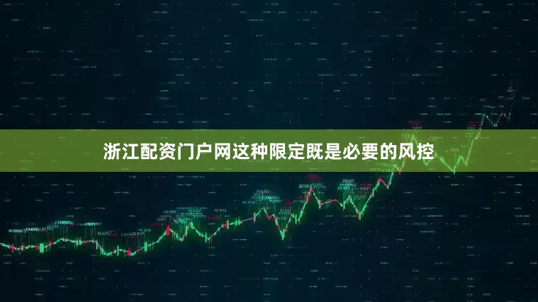 浙江配资门户网这种限定既是必要的风控
