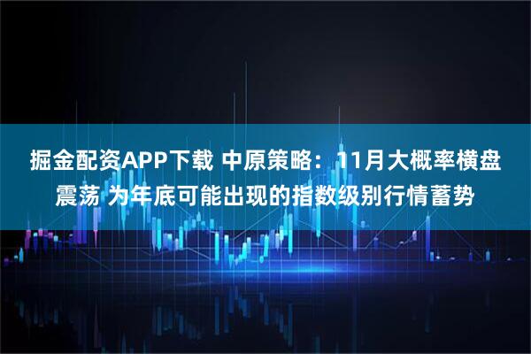 掘金配资APP下载 中原策略：11月大概率横盘震荡 为年底可能出现的指数级别行情蓄势