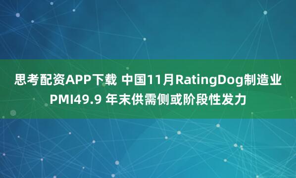 思考配资APP下载 中国11月RatingDog制造业PMI49.9 年末供需侧或阶段性发力