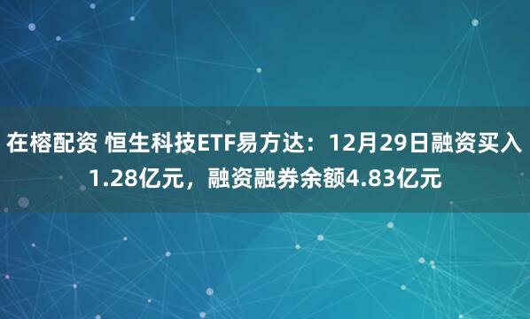 在榕配资 恒生科技ETF易方达:12月29日融资买入1.28亿元,融资融券余额4.83亿元