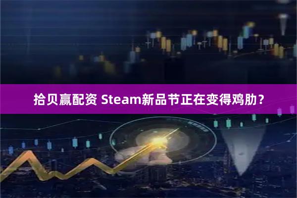 拾贝赢配资 Steam新品节正在变得鸡肋？