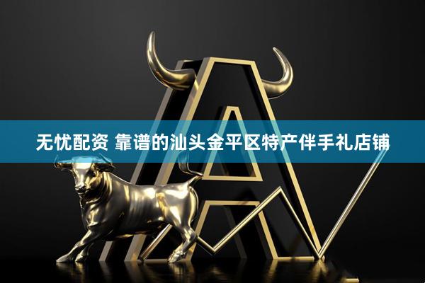 无忧配资 靠谱的汕头金平区特产伴手礼店铺