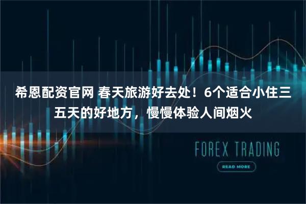 希恩配资官网 春天旅游好去处！6个适合小住三五天的好地方，慢慢体验人间烟火