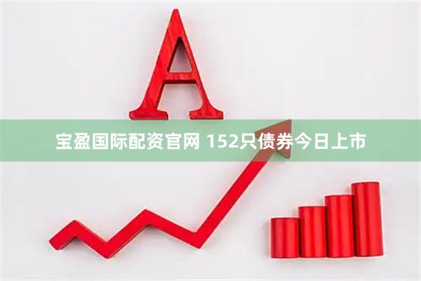 宝盈国际配资官网 152只债券今日上市